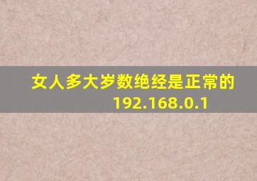 女人多大岁数绝经是正常的 192.168.0.1